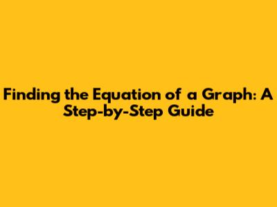 Finding the Equation of a Graph: A Step-by-Step Guide