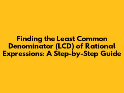 Finding the Least Common Denominator (LCD) of Rational Expressions: A Step-by-Step Guide
