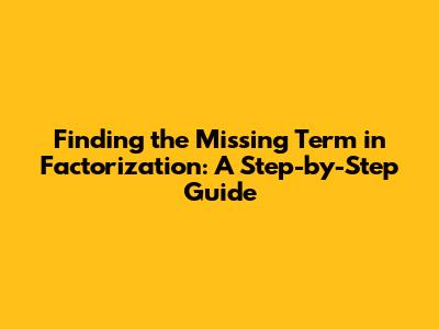 Finding the Missing Term in Factorization: A Step-by-Step Guide