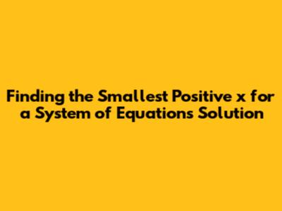 Finding the Smallest Positive 'x' for a System of Equations Solution