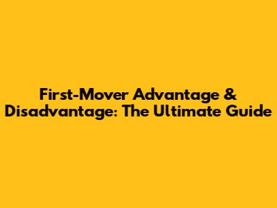 First-Mover Advantage & Disadvantage: The Ultimate Guide