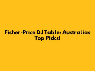 Fisher-Price DJ Table: Australia's Top Picks!