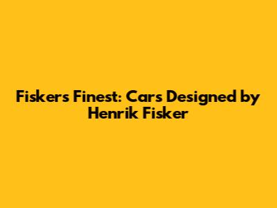 Fisker's Finest: Cars Designed by Henrik Fisker