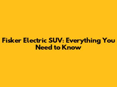 Fisker Electric SUV: Everything You Need to Know