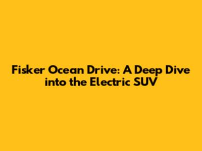 Fisker Ocean Drive: A Deep Dive into the Electric SUV