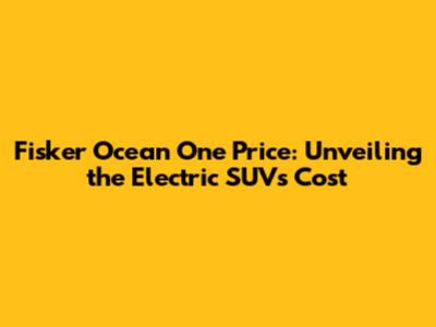 Fisker Ocean One Price: Unveiling the Electric SUV's Cost