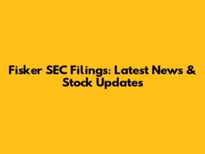 Fisker SEC Filings: Latest News & Stock Updates