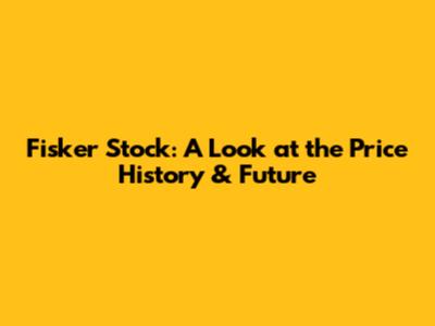 Fisker Stock: A Look at the Price History & Future