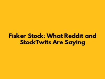 Fisker Stock: What Reddit and StockTwits Are Saying