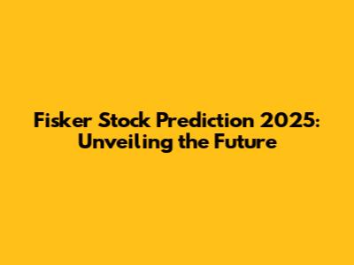 Fisker Stock Prediction 2025: Unveiling the Future