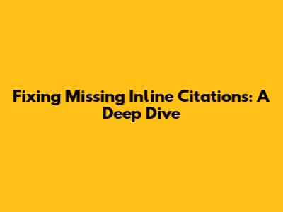 Fixing Missing Inline Citations: A Deep Dive