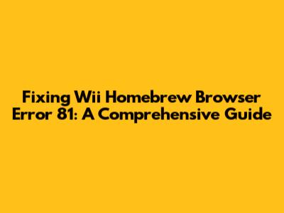 Fixing Wii Homebrew Browser Error 81: A Comprehensive Guide