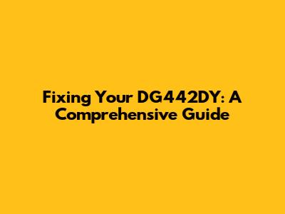 Fixing Your DG442DY: A Comprehensive Guide