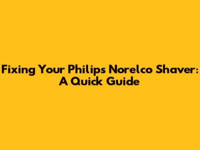 Fixing Your Philips Norelco Shaver: A Quick Guide