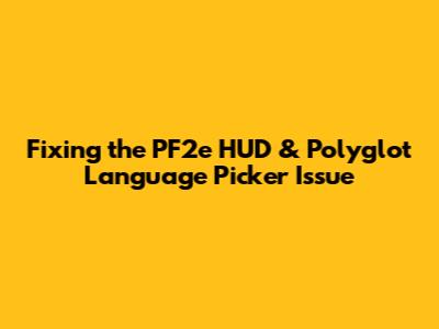 Fixing the PF2e HUD & Polyglot Language Picker Issue