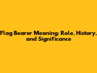 Flag Bearer Meaning: Role, History, and Significance
