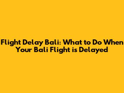 Flight Delay Bali: What to Do When Your Bali Flight is Delayed