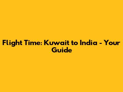 Flight Time: Kuwait to India - Your Guide