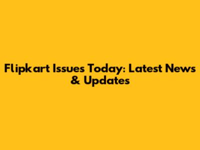 Flipkart Issues Today: Latest News & Updates