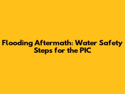 Flooding Aftermath: Water Safety Steps for the PIC
