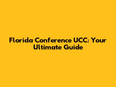 Florida Conference UCC: Your Ultimate Guide