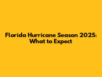 Florida Hurricane Season 2025: What to Expect