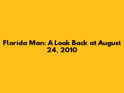 Florida Man: A Look Back at August 24, 2010