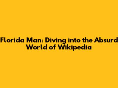 Florida Man: Diving into the Absurd World of Wikipedia