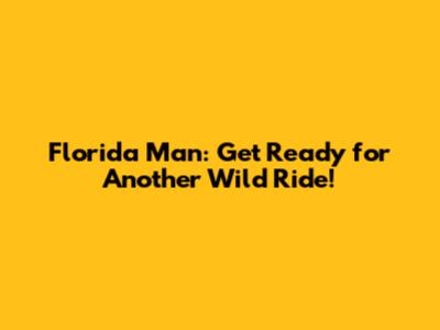 Florida Man: Get Ready for Another Wild Ride!