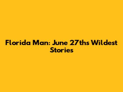 Florida Man: June 27th's Wildest Stories