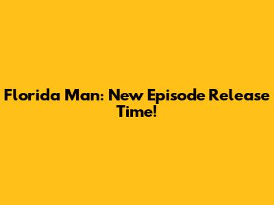 Florida Man: New Episode Release Time!