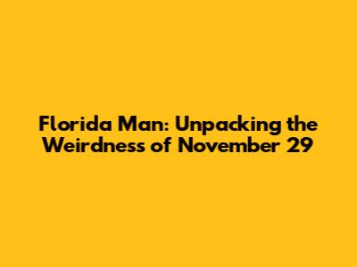 Florida Man: Unpacking the Weirdness of November 29