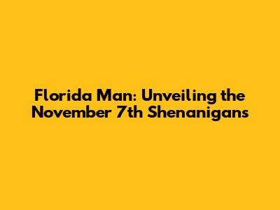 Florida Man: Unveiling the November 7th Shenanigans