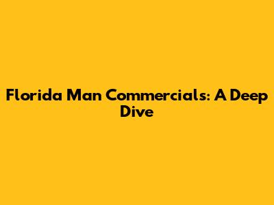 Florida Man Commercials: A Deep Dive