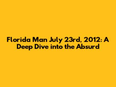 Florida Man July 23rd, 2012: A Deep Dive into the Absurd