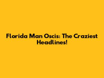 Florida Man Oscis: The Craziest Headlines!