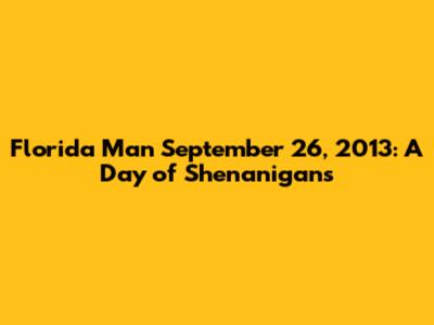 Florida Man September 26, 2013: A Day of Shenanigans