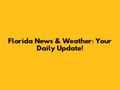 Florida News & Weather: Your Daily Update!