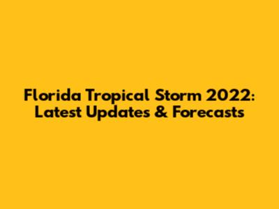 Florida Tropical Storm 2022: Latest Updates & Forecasts