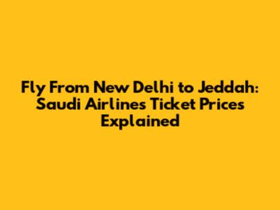 Fly From New Delhi to Jeddah: Saudi Airlines Ticket Prices Explained