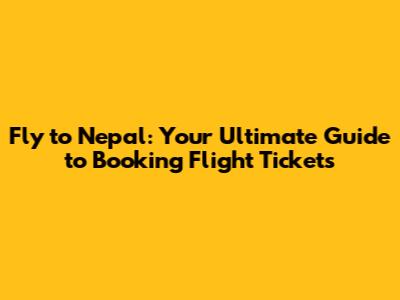 Fly to Nepal: Your Ultimate Guide to Booking Flight Tickets