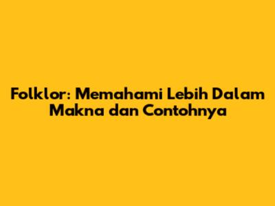 Folklor: Memahami Lebih Dalam Makna dan Contohnya