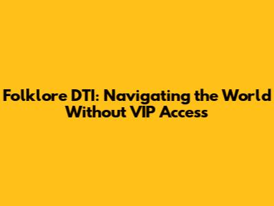 Folklore DTI: Navigating the World Without VIP Access