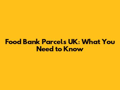 Food Bank Parcels UK: What You Need to Know