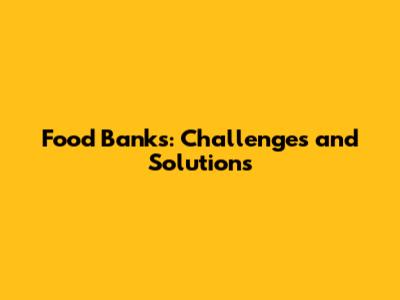 Food Banks: Challenges and Solutions