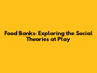 Food Banks: Exploring the Social Theories at Play