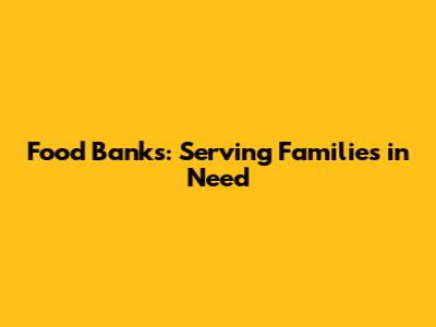 Food Banks: Serving Families in Need