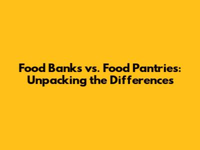 Food Banks vs. Food Pantries: Unpacking the Differences