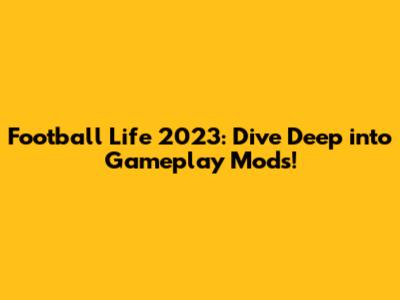 Football Life 2023: Dive Deep into Gameplay Mods!