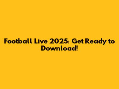 Football Live 2025: Get Ready to Download!